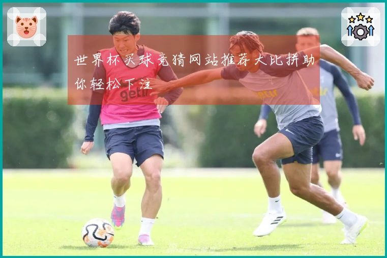 世界杯买球竞猜网站推荐大比拼助你轻松下注