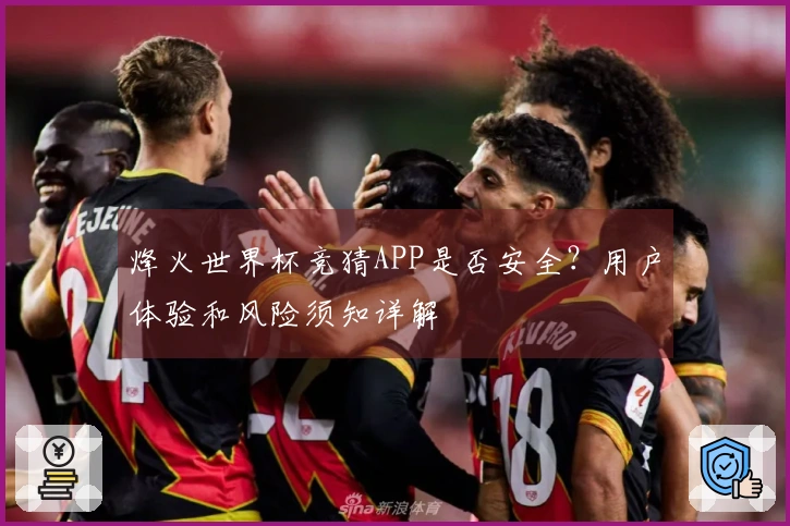 烽火世界杯竞猜APP是否安全？用户体验和风险须知详解