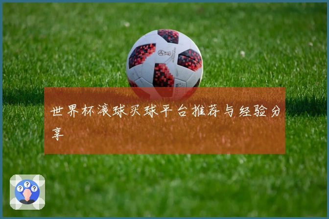 世界杯滚球买球平台推荐与经验分享