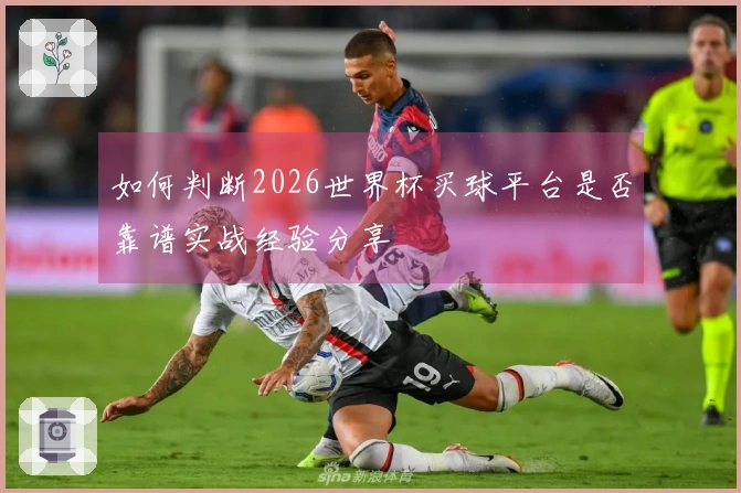 如何判断2026世界杯买球平台是否靠谱实战经验分享