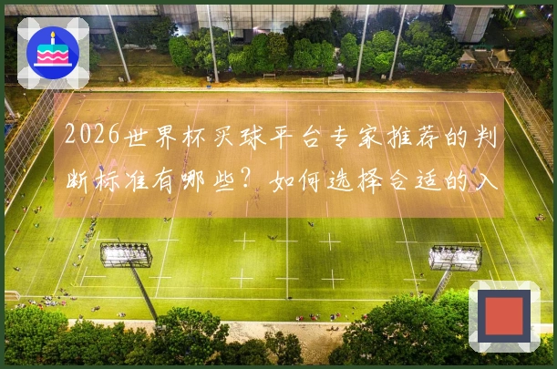 2026世界杯买球平台专家推荐的判断标准有哪些？如何选择合适的入口？