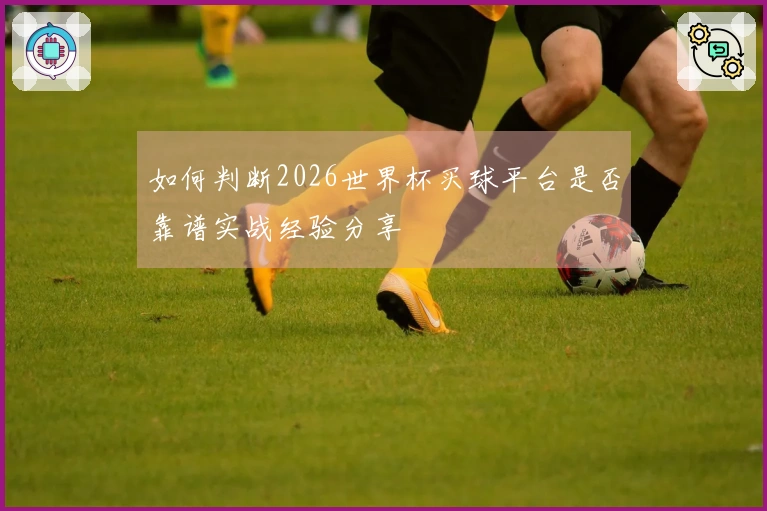 如何判断2026世界杯买球平台是否靠谱实战经验分享