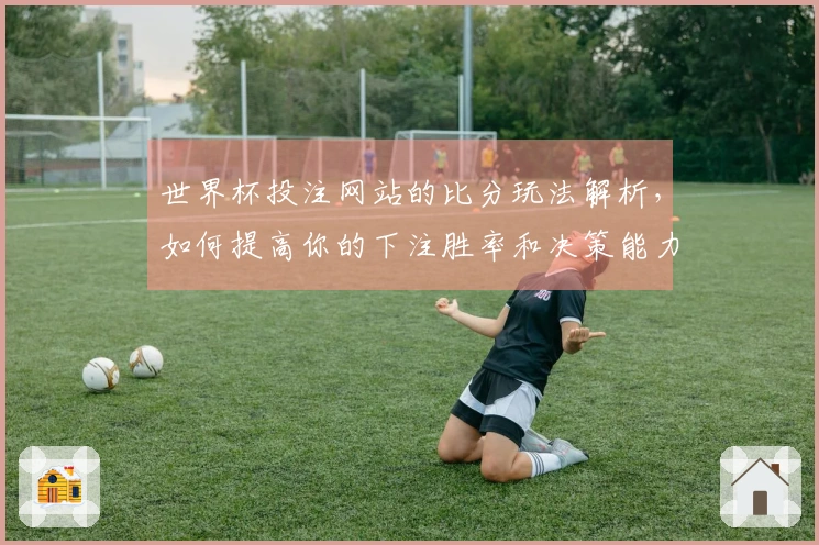 世界杯投注网站的比分玩法解析，如何提高你的下注胜率和决策能力